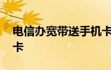 电信办宽带送手机卡吗 电信办宽带送的手机卡 