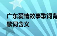 广东爱情故事歌词背后的故事 广东爱情故事歌词含义 