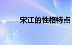 宋江的性格特点 杨志的性格特点 