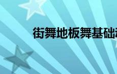 街舞地板舞基础动作 街舞地板舞 