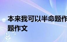 本来我可以半命题作文分析 本来我可以半命题作文 