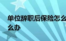 单位辞职后保险怎么办理 单位辞职后保险怎么办 