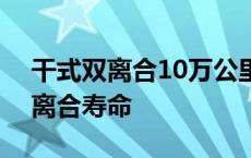 干式双离合10万公里必坏吗 大众7速干式双离合寿命 