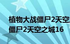 植物大战僵尸2天空之城16天bug 植物大战僵尸2天空之城16 