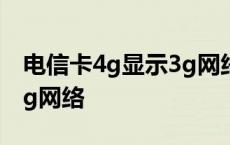 电信卡4g显示3g网络怎么办 电信卡4g显示3g网络 