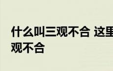 什么叫三观不合 这里的解释很到位 什么叫三观不合 