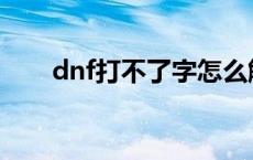 dnf打不了字怎么解决 dnf打不了字 