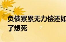 负债累累无力偿还如何自救 负债累累扛不住了想死 