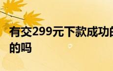 有交299元下款成功的吗 有交199元下款成功的吗 