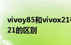 vivoy85和vivox21有什么区别 vivoy85和x21的区别 