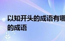 以知开头的成语有哪些成语大全集 以知开头的成语 