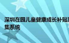 深圳在园儿童健康成长补贴系统 深圳市在园儿童数据信息采集系统 