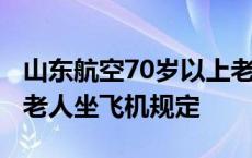 山东航空70岁以上老人坐飞机规定 70岁以上老人坐飞机规定 