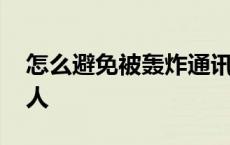 怎么避免被轰炸通讯录 怎么能不被轰炸联系人 