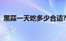 黑蒜一天吃多少合适? 黑蒜一天吃多少合适 