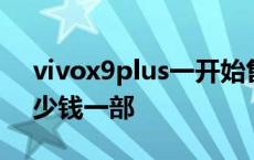 vivox9plus一开始售价多少 vivox9plus多少钱一部 