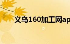 义乌160加工网app 义乌160加工网 