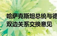 哈萨克斯坦总统与德国总理举行会谈 就加强双边关系交换意见