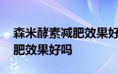 森米酵素减肥效果好吗什么价格 森米酵素减肥效果好吗 