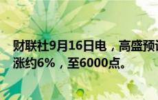 财联社9月16日电，高盛预计标普500指数未来12个月将上涨约6%，至6000点。