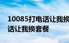 10085打电话让我换套餐怎么办 10085打电话让我换套餐 