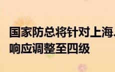 国家防总将针对上海、浙江的防汛防台风应急响应调整至四级