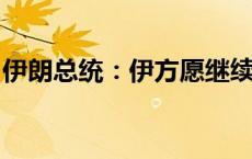 伊朗总统：伊方愿继续加强同中国的战略关系