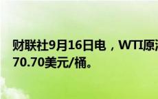 财联社9月16日电，WTI原油期货日内走高2.00美元，现报70.70美元/桶。