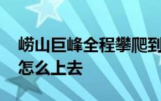 崂山巨峰全程攀爬到顶要多长时间 崂山巨峰怎么上去 