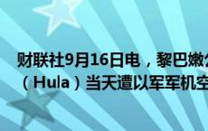 财联社9月16日电，黎巴嫩公共卫生部表示，黎南部胡拉镇（Hula）当天遭以军军机空袭致1人死亡，2人受伤。