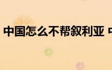 中国怎么不帮叙利亚 中国为什么不帮叙利亚 