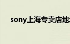 sony上海专卖店地址 sony上海专卖店 