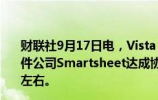 财联社9月17日电，Vista Equity和黑石集团接近就收购软件公司Smartsheet达成协议，预计成交价将在每股56美元左右。