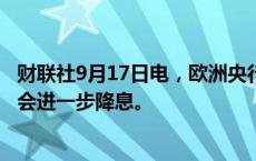 财联社9月17日电，欧洲央行管委Kazaks表示，欧洲央行将会进一步降息。