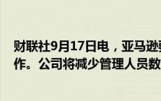 财联社9月17日电，亚马逊要求员工每周五天回到办公室工作。公司将减少管理人员数量，从而减少管理层级。