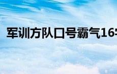 军训方队口号霸气16字 方队口号霸气16字 