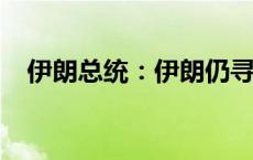 伊朗总统：伊朗仍寻求维持伊核协议框架