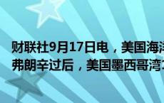 财联社9月17日电，美国海洋能源管理局（BSEE）称，风暴弗朗辛过后，美国墨西哥湾12%的石油生产已停产。