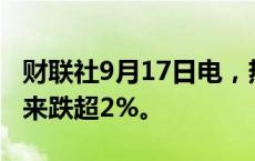 财联社9月17日电，热门中概股涨跌不一，蔚来跌超2%。