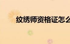 纹绣师资格证怎么考 纹绣师资格证 