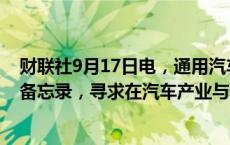 财联社9月17日电，通用汽车与韩国现代汽车公司签署谅解备忘录，寻求在汽车产业与供应链领域达成协议。