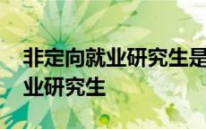 非定向就业研究生是专硕还是学硕 非定向就业研究生 