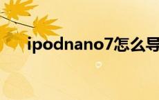 ipodnano7怎么导入歌曲 ipodnano 