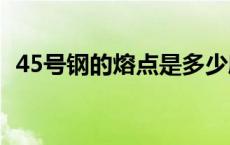 45号钢的熔点是多少度 钢的熔点是多少度 