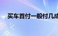 买车首付一般付几成贷款几年 买车首付 