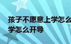 孩子不愿意上学怎么办怎么引导 孩子不想上学怎么开导 