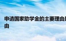 申请国家助学金的主要理由是什么 申请国家助学金的主要理由 