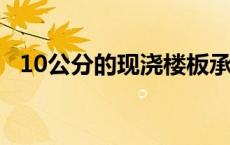 10公分的现浇楼板承重 10公分现浇楼面承重 