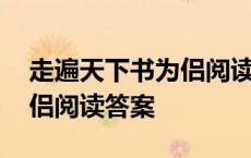 走遍天下书为侣阅读题及答案 走遍天下书为侣阅读答案 