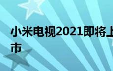 小米电视2021即将上市 小米电视什么时候上市 